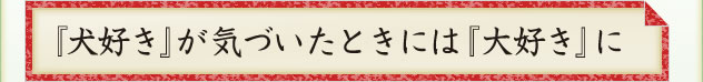 『犬好き』が気付いた時には『大好き』に