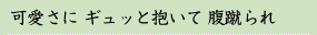 可愛さに ギュッと抱いて 腹蹴られ