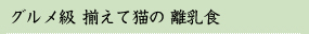 グルメ級　揃えて猫の　離乳食